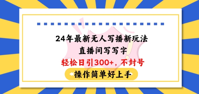 24年最新无人写播新玩法直播间写写字轻松日引100+粉丝不封号操作简单好上手【揭秘】