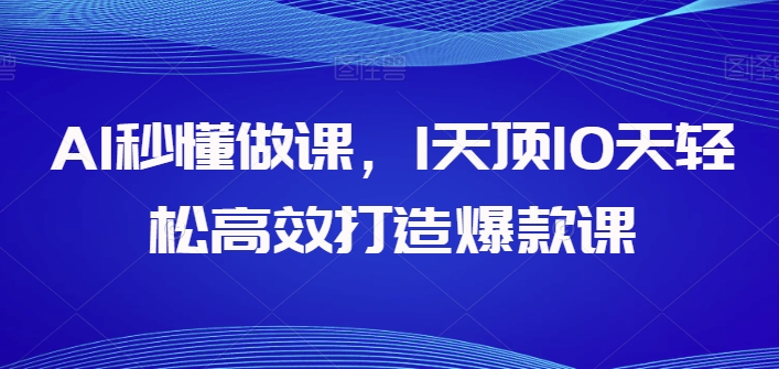 AI秒懂做课1天顶10天轻松高效打造爆款课