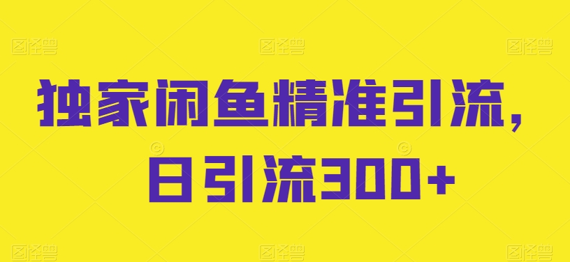 独家闲鱼精准引流日引流300+【揭秘】