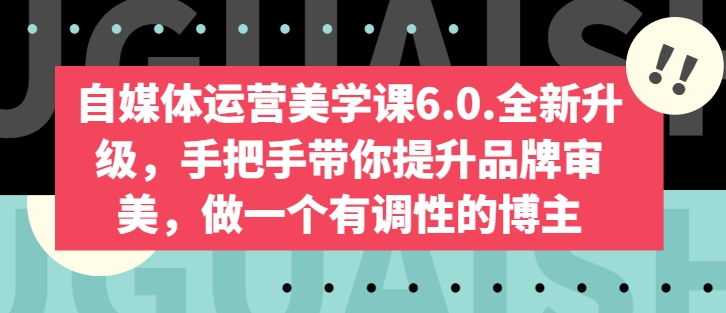 自媒体运营美学课6.0.全新升级手把手带你提升品牌审美做一个有调性的博主