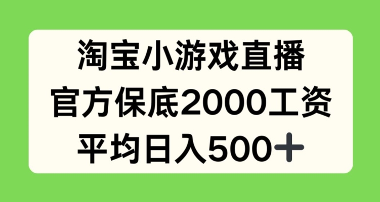 淘宝小游戏直播，官方保底2000工资，平均日入500+【揭秘】（游戏主播卖货）-拾希学社