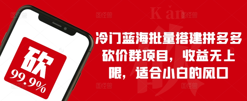 冷门蓝海批量搭建拼多多砍价群项目收益无上限适合小白的风口【揭秘】