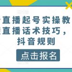 最新直播起号实操教程，掌握直播话术技巧，读懂抖音规则