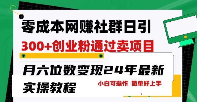 零成本网创群日引300+创业粉卖项目月六位数变现门槛低好上手24年最新实操教程【揭秘】