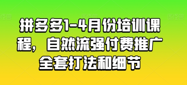 拼多多1-4月份培训课程，自然流强付费推广全套打法和细节（拼多多培训班有必要去吗）-拾希学社