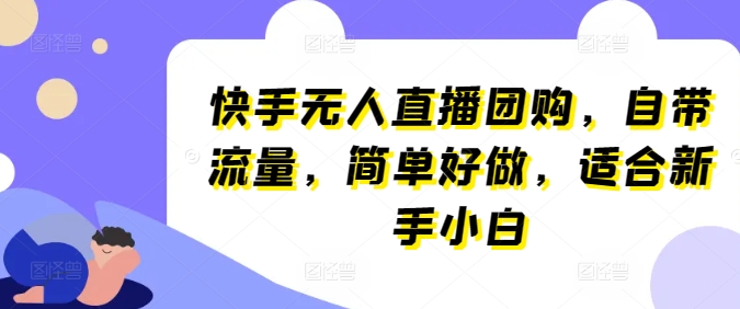 快手无人直播团购，自带流量，简单好做，适合新手小白【揭秘】（快手无人直播卖货怎么做）-拾希学社