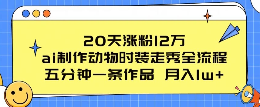 20天涨粉12万，ai制作动物时装走秀全流程，五分钟一条作品，流量大【揭秘】（动物服装展示走秀台词怎么说）-拾希学社