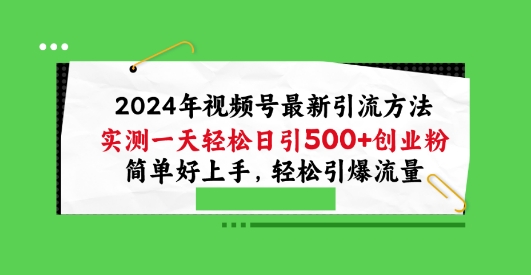 2024年视频号最新引流方法实测一天轻松日引100+创业粉简单好上手轻松引爆流量【揭秘】