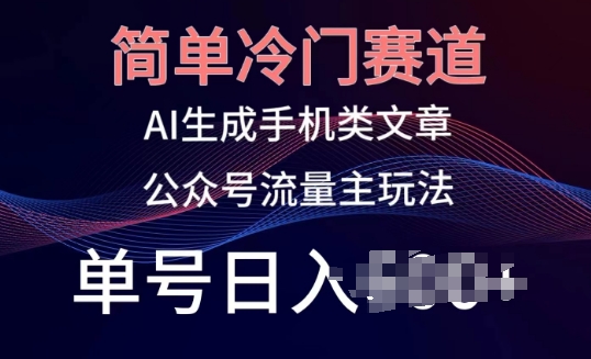 简单冷门赛道AI生成手机类文章公众号流量主玩法单号日入100+【揭秘】