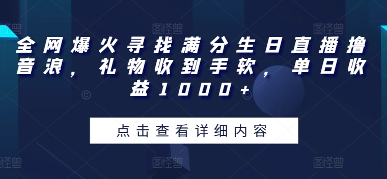 全网爆火寻找满分生日直播撸音浪礼物收到手软单日收益1000+【揭秘】