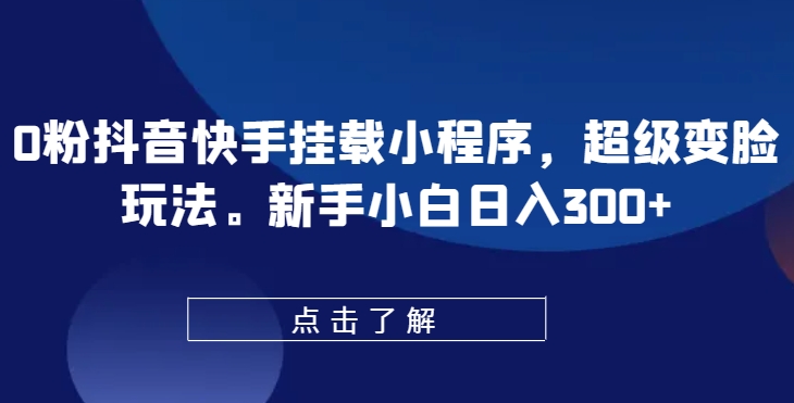 0粉抖音快手挂载小程序超级变脸玩法新手小白日入300+【揭秘】