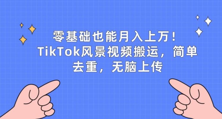 零基础也能月入上wTikTok风景视频搬运简单去重无脑上传【揭秘】