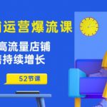 淘宝店铺运营爆流课：助你打造高流量店铺，实现销售持续增长(52节课)