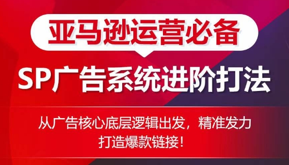 亚马逊运营必备： SP广告的系统进阶打法，从广告核心底层逻辑出发，精准发力打造爆款链接（亚马逊广告dsp）-拾希学社