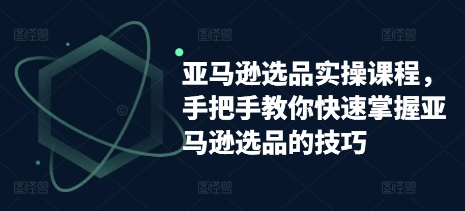 亚马逊选品实操课程手把手教你快速掌握亚马逊选品的技巧