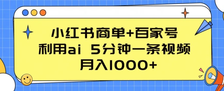 小红书商单+百家号利用ai 5分钟一条视频月入1000+【揭秘】