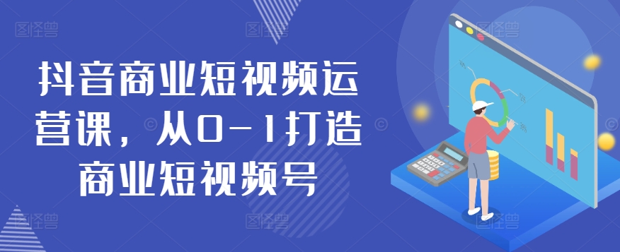 抖音商业短视频运营课，从0-1打造商业短视频号（商业短视频制作）-拾希学社