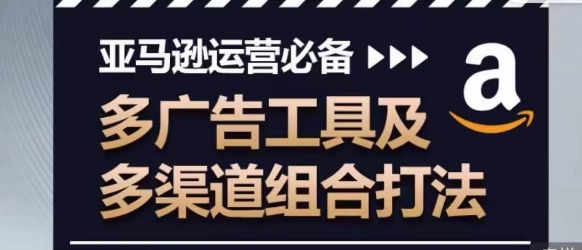 亚马逊运营必备，多广告工具及多渠道组合打法（亚马逊广告占比怎么算）-拾希学社