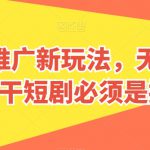 短剧推广新玩法，无脑搬运，干短剧必须是搬运【揭秘】