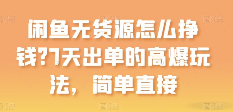 闲鱼无货源怎么挣钱？7天出单的高爆玩法简单直接【揭秘】