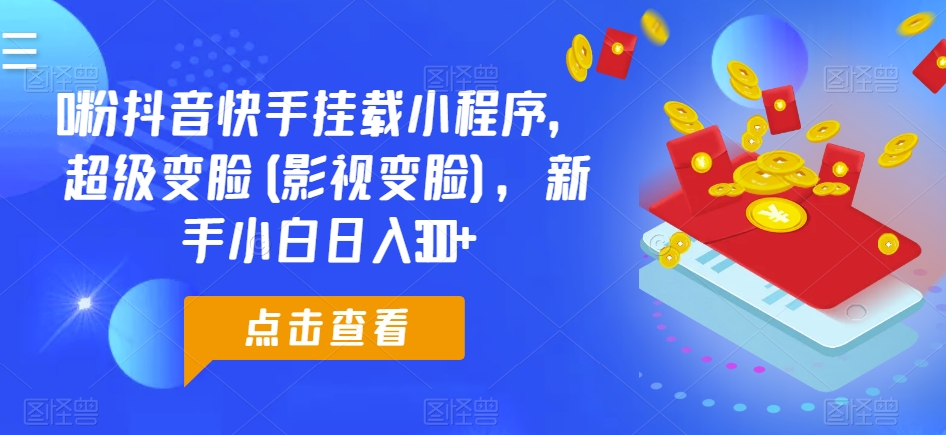 0粉抖音快手挂载小程序，超级变脸(影视变脸)，新手小白日入300+【揭秘】（快手挂小程序赚钱吗）-拾希学社