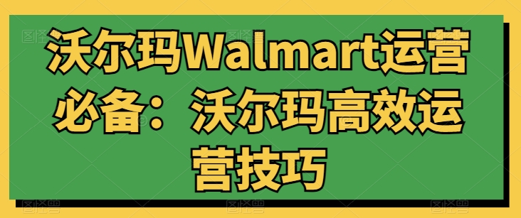 沃尔玛Walmart运营必备：沃尔玛高效运营技巧（沃尔玛销售业务流程图）-拾希学社