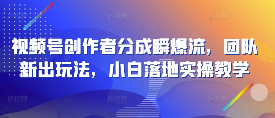 视频号创作者分成瞬爆流团队新出玩法小白落地实操教学【揭秘】