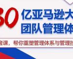 30亿亚马逊大卖团队管理体系，一套课，帮你重塑管理体系与管理技巧