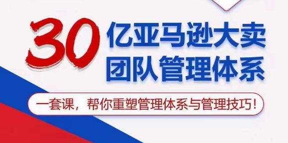 30亿亚马逊大卖团队管理体系一套课帮你重塑管理体系与管理技巧