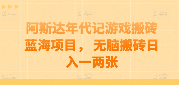 阿斯达年代记游戏搬砖蓝海项目， 无脑搬砖日入一两张【揭秘】（阿斯达年代记原版小说是什么名字）-拾希学社