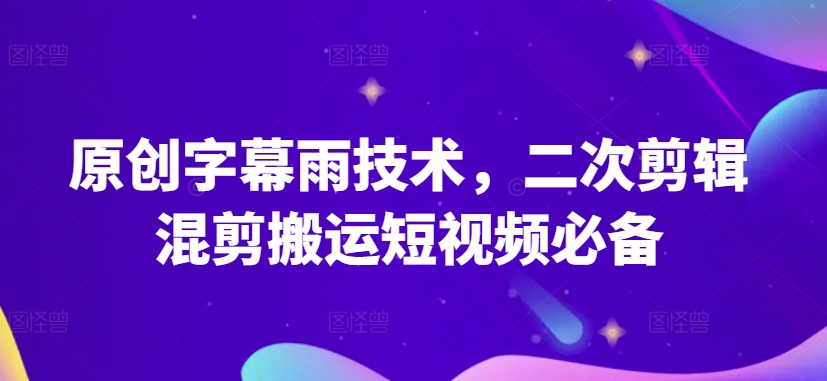 原创字幕雨技术，二次剪辑混剪搬运短视频必备【揭秘】（字幕视频制作）-拾希学社