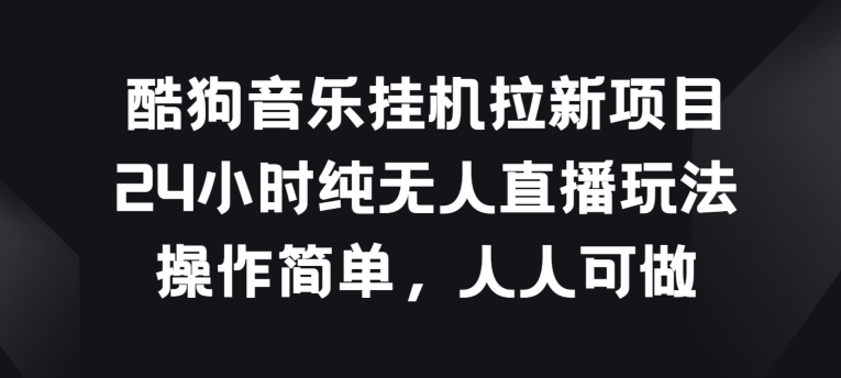 酷狗音乐挂JI拉新项目，24小时纯无人直播玩法，操作简单人人可做【揭秘】（酷狗直播怎么引流人）-拾希学社