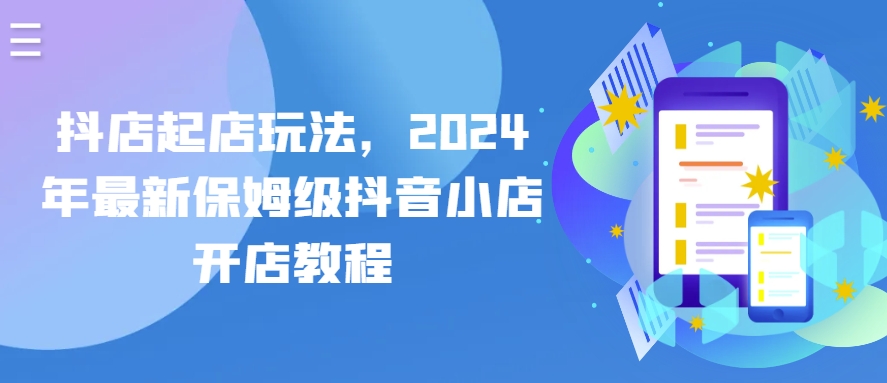 抖店起店玩法，2024年最新保姆级抖音小店开店教程（抖音小店起店方法）-拾希学社