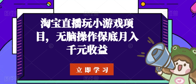 淘宝直播玩小游戏项目，无脑操作保底月入千元收益（淘宝直播间赚钱吗）-拾希学社