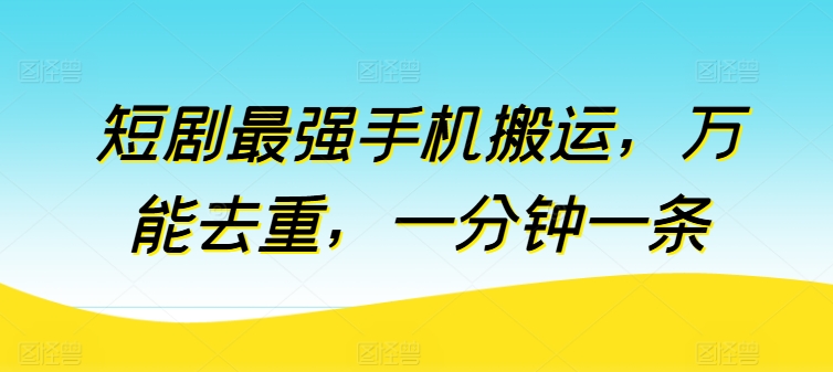 短剧最强手机搬运万能去重一分钟一条