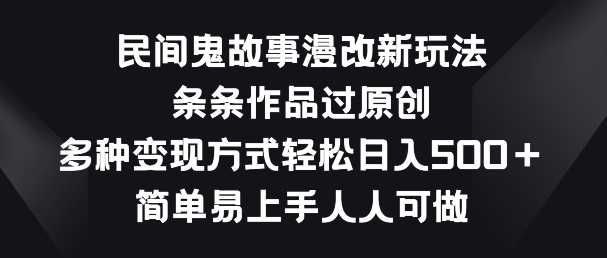 民间鬼故事漫改新玩法条条作品过原创多种变现方式简单易上手人人可做【揭秘】