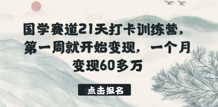 国学赛道21天打卡训练营第一周就开始变现一个月变现60多万