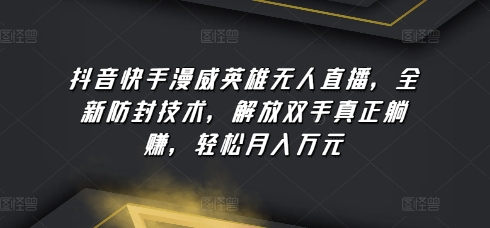 抖音快手漫威英雄无人直播全新防封技术解放双手真正躺赚轻松月入万元【揭秘】