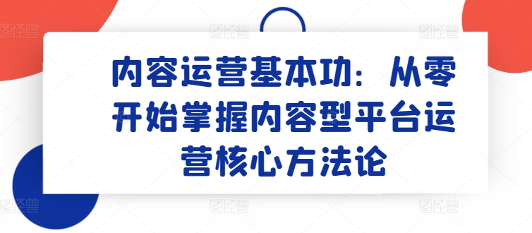 内容运营基本功：从零开始掌握内容型平台运营核心方法论