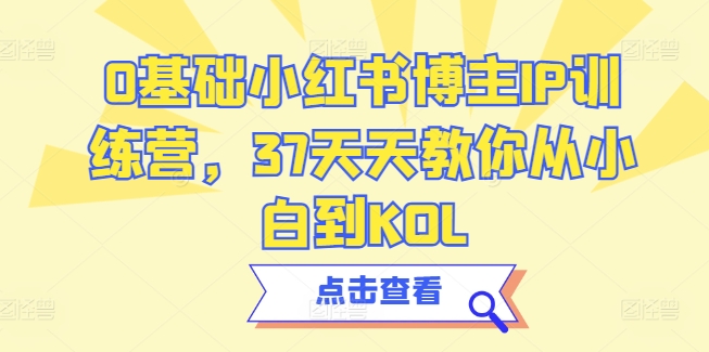 0基础小红书博主IP训练营37天天教你从小白到KOL