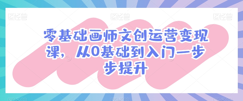 零基础画师文创运营变现课，从0基础到入门一步步提升（插画文创产品有哪些）-拾希学社