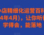 抖音小店精细化运营百科全书(更新24年4月)，让你听得懂，学得会，能落地