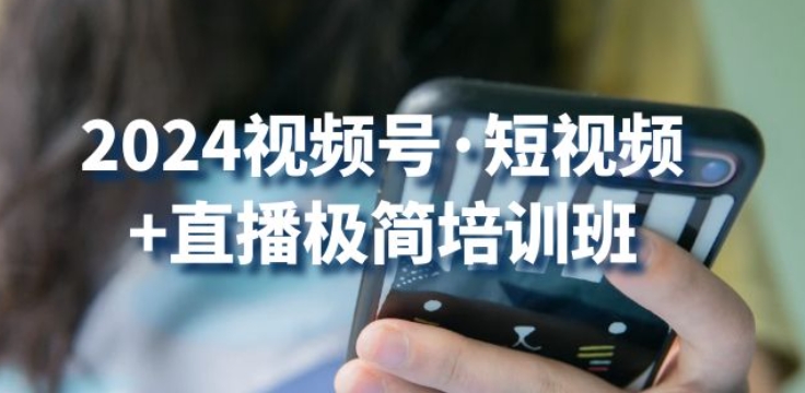 2024视频号·短视频+直播极简培训班：抓住视频号风口，流量红利（微信视频号培训找谁）-拾希学社