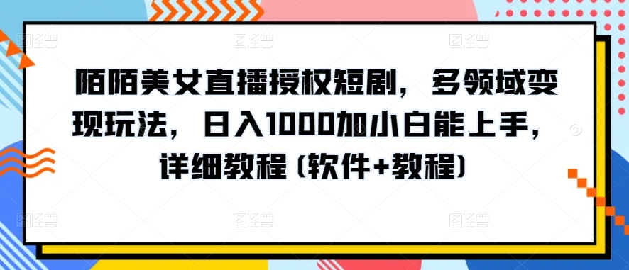 陌陌美女直播授权短剧多领域变现玩法日入1000加小白能上手详细教程(软件+教程)【揭秘】