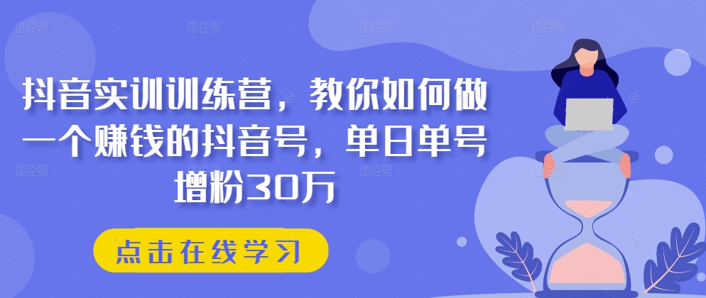 抖音实训训练营教你如何做一个赚钱的抖音号单日单号增粉30万