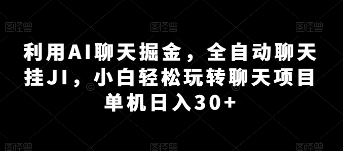 利用AI聊天掘金全自动聊天挂JI小白轻松玩转聊天项目 单机日入30+【揭秘】