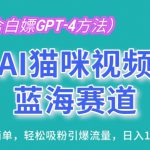 AI猫咪视频蓝海赛道，操作简单，轻松吸粉引爆流量，日入1K【揭秘】