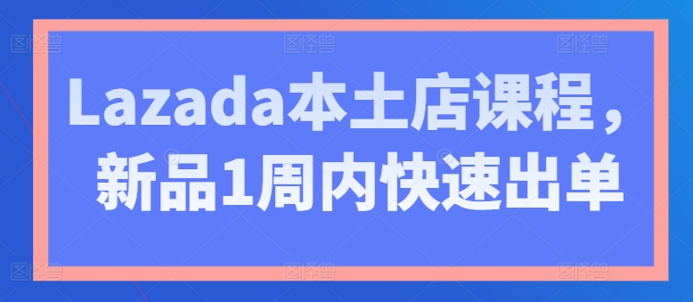 Lazada本土店课程新品1周内快速出单