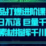 单品打爆进阶课 单品日不落 巨量千川 素材指挥千川