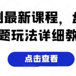 短剧最新课程，盘点话题玩法详细教程